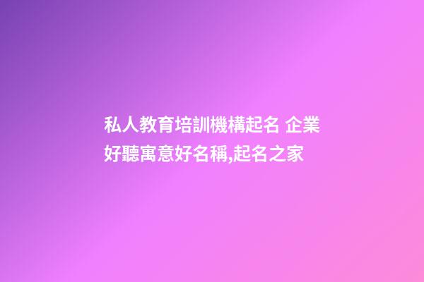 私人教育培訓機構起名 企業好聽寓意好名稱,起名之家-第1張-公司起名-玄機派